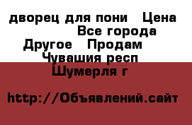 дворец для пони › Цена ­ 2 500 - Все города Другое » Продам   . Чувашия респ.,Шумерля г.